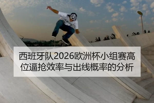西班牙队2026欧洲杯小组赛高位逼抢效率与出线概率的分析