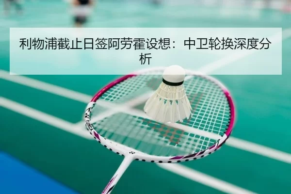 利物浦截止日签阿劳霍设想：中卫轮换深度分析